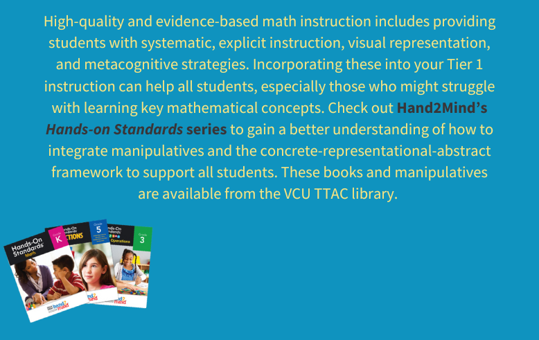 Text escribes Hands on Math Series: High-quality and evidence-based math instruction includes providing students with systematic, explicit instruction, visual representation, and metacognitive strategies. Contact Leslie Murphy-Brown with questions at Lmmurphybrown@vcu.edu.